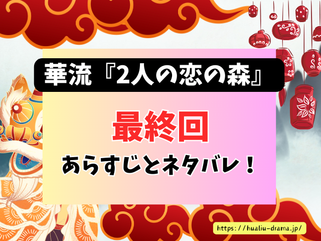 中国ドラマ　2人の恋の森　最終回　ネタバレ　感想　考察　あらすじ