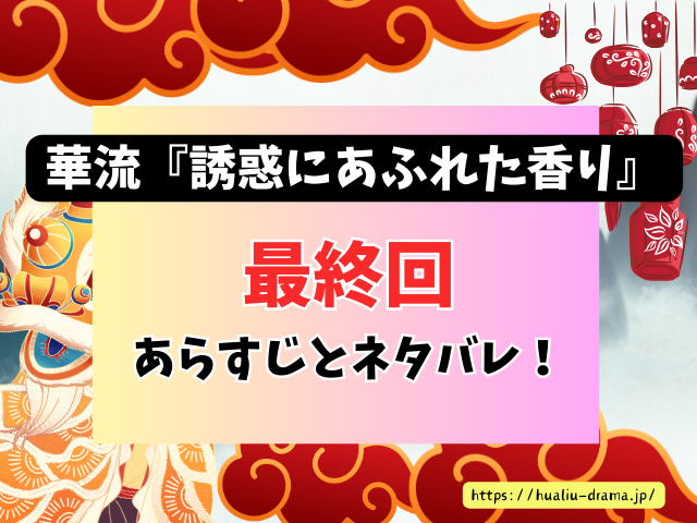 中国ドラマ　誘惑にあふれた香り　最終回　ネタバレ　感想　考察　あらすじ