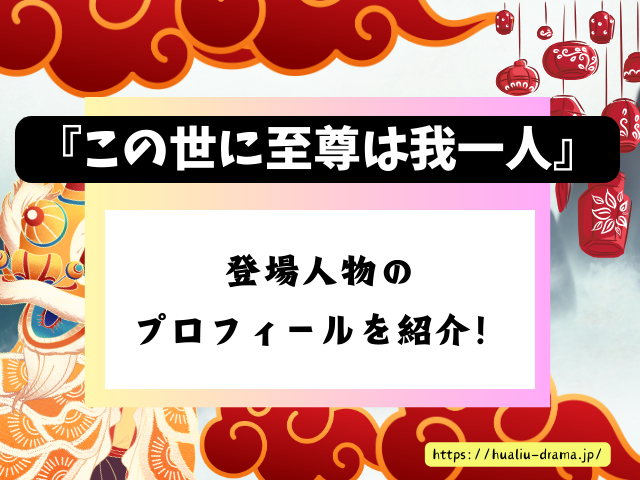 DramaBox　中国ドラマ　この世に至尊は我一人　キャスト　一覧　登場人物　プロフィール