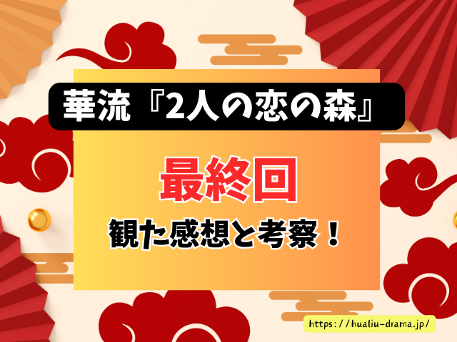 中国ドラマ　2人の恋の森　最終回　ネタバレ　感想　考察　あらすじ