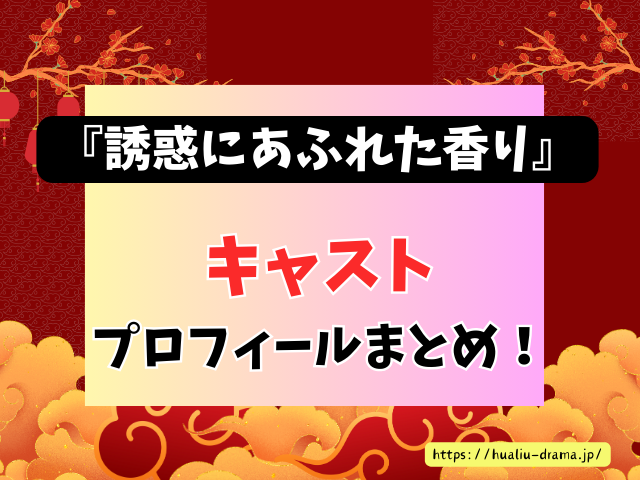 誘惑にあふれた香り　キャスト　登場人物　プロフィール　中国ドラマ