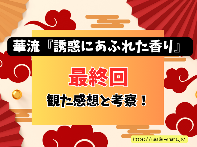 中国ドラマ　誘惑にあふれた香り　最終回　ネタバレ　感想　考察　あらすじ