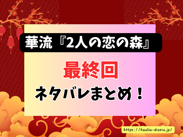 中国ドラマ　2人の恋の森　最終回　ネタバレ　感想　考察　あらすじ