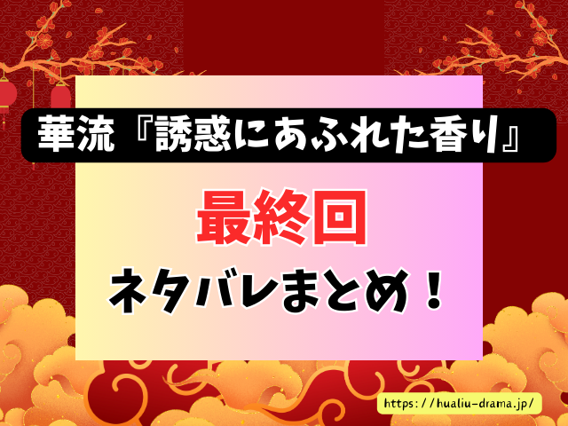 中国ドラマ　誘惑にあふれた香り　最終回　ネタバレ　感想　考察　あらすじ