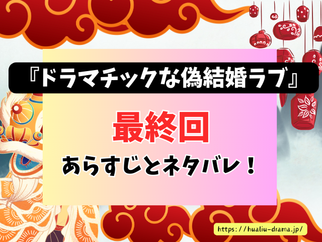 中国ドラマ　ドラマチックな偽結婚ラブ　最終回　ネタバレ　感想　考察　あらすじ