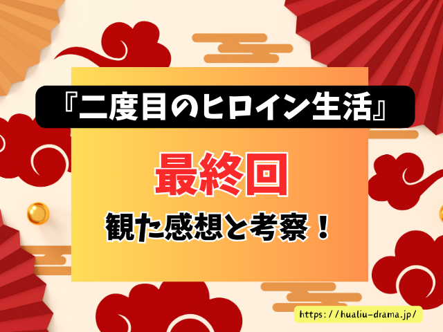 中国ドラマ　二度目のヒロイン生活　最終回　ネタバレ　感想　考察　あらすじ