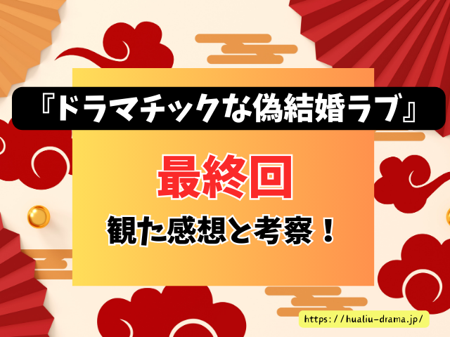 中国ドラマ　ドラマチックな偽結婚ラブ　最終回　ネタバレ　感想　考察　あらすじ