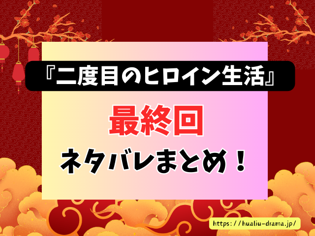 中国ドラマ　二度目のヒロイン生活　最終回　ネタバレ　感想　考察　あらすじ