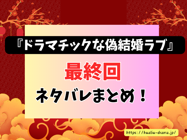 中国ドラマ　ドラマチックな偽結婚ラブ　最終回　ネタバレ　感想　考察　あらすじ