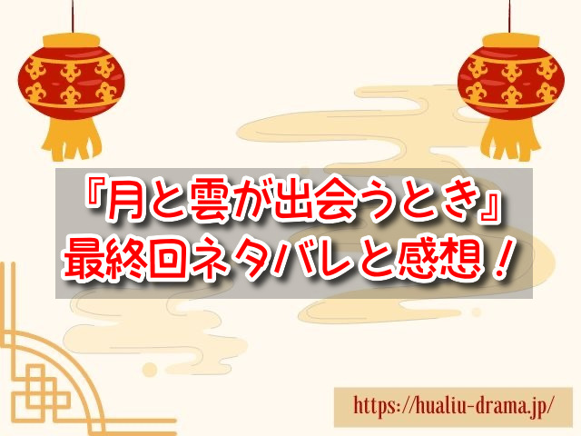 月と雲が出会うとき　最終回　ネタバレ　あらすじ　感想　考察　結末　むかつく　最後