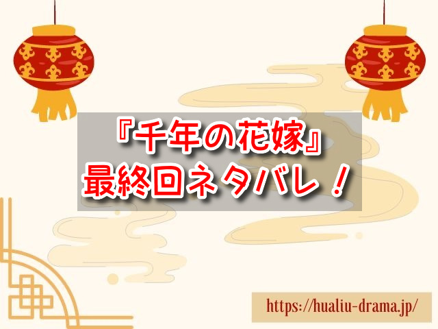 千年の花嫁～また君に恋をして～　最終回　ネタバレ　あらすじ　感想　考察　結末　陸玥児　花亦南