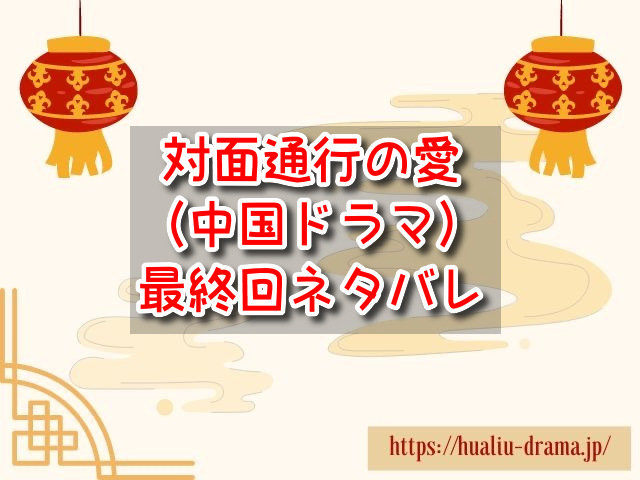 対面通行の愛　最終回　ネタバレ　結末　ラスト　感想　考察　中国ドラマ